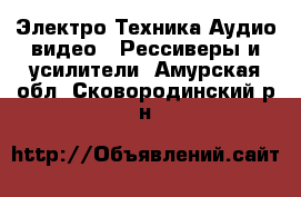 Электро-Техника Аудио-видео - Рессиверы и усилители. Амурская обл.,Сковородинский р-н